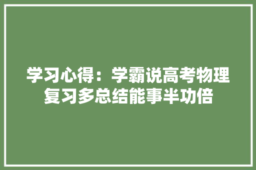 学习心得：学霸说高考物理复习多总结能事半功倍