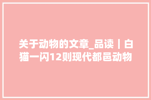 关于动物的文章_品读｜白猫一闪12则现代都邑动物寓言