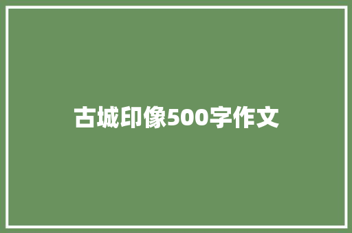 古城印像500字作文