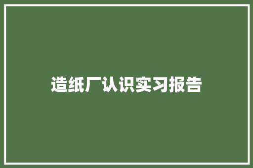 造纸厂认识实习报告 简历范文