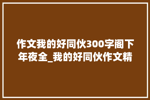 作文我的好同伙300字阁下年夜全_我的好同伙作文精选36篇