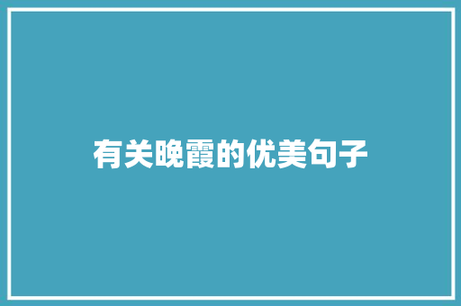 有关晚霞的优美句子 致辞范文