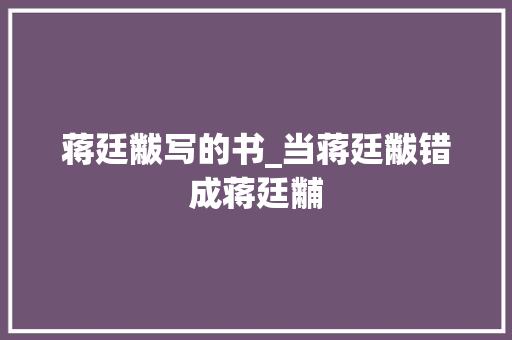 蒋廷黻写的书_当蒋廷黻错成蒋廷黼