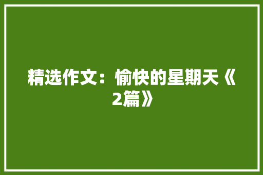 精选作文：愉快的星期天《2篇》 申请书范文