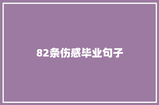 82条伤感毕业句子 生活范文