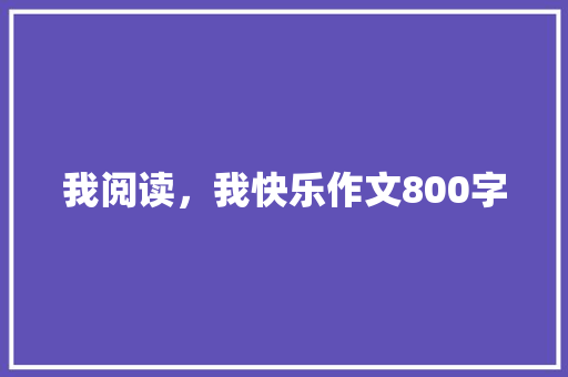 我阅读，我快乐作文800字