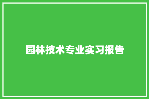 园林技术专业实习报告 工作总结范文