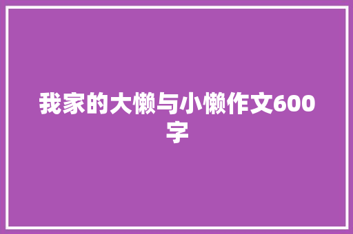 我家的大懒与小懒作文600字 工作总结范文