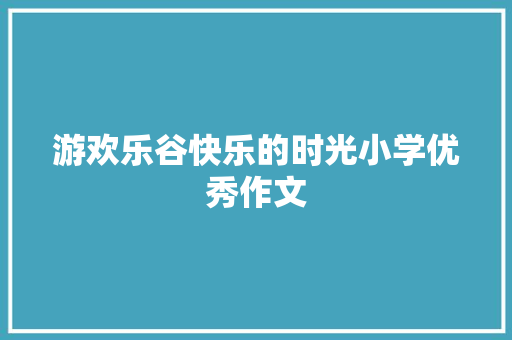 游欢乐谷快乐的时光小学优秀作文