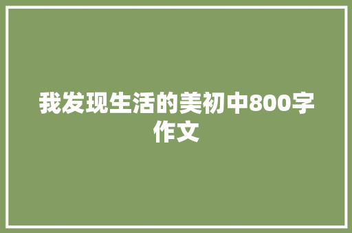 我发现生活的美初中800字作文