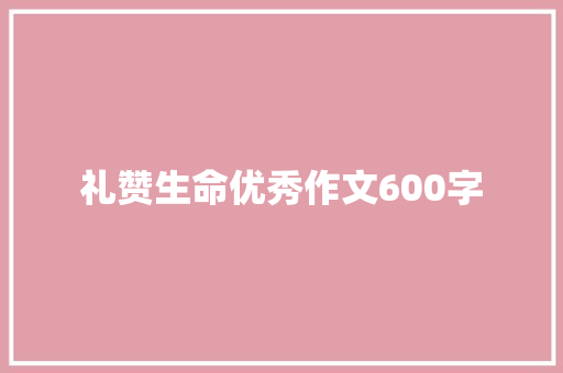 礼赞生命优秀作文600字 论文范文