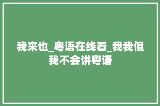 我来也_粤语在线看_我我但我不会讲粤语