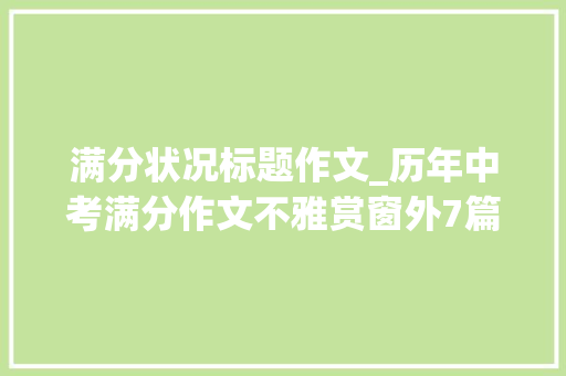 满分状况标题作文_历年中考满分作文不雅赏窗外7篇 申请书范文