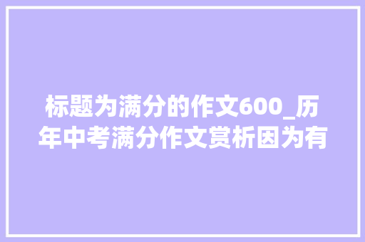 标题为满分的作文600_历年中考满分作文赏析因为有你7篇