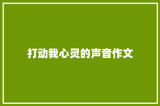 打动我心灵的声音作文 综述范文