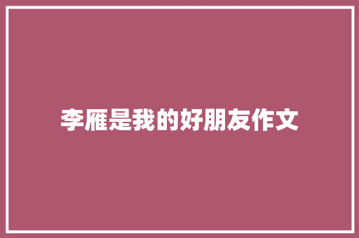 李雁是我的好朋友作文 生活范文