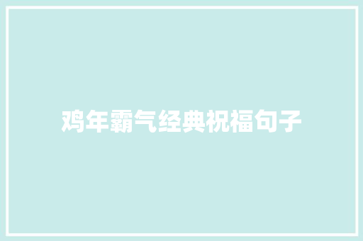 鸡年霸气经典祝福句子 书信范文