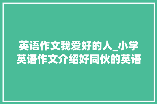 英语作文我爱好的人_小学英语作文介绍好同伙的英语作文My Good Friend