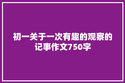 初一关于一次有趣的观察的记事作文750字