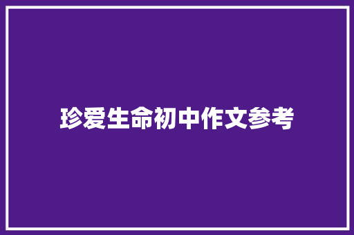 珍爱生命初中作文参考 学术范文