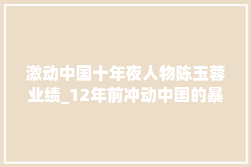 激动中国十年夜人物陈玉蓉业绩_12年前冲动中国的暴走妈妈陈玉蓉为何会陷入整容风波