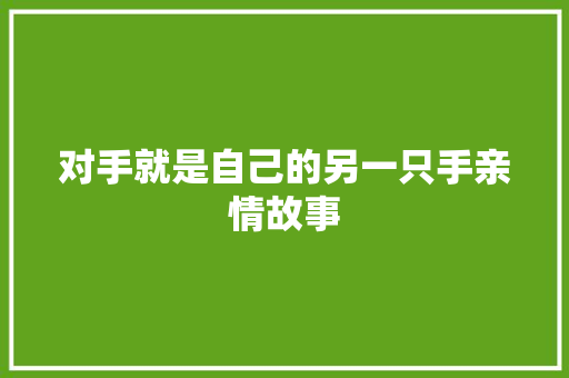 对手就是自己的另一只手亲情故事 致辞范文