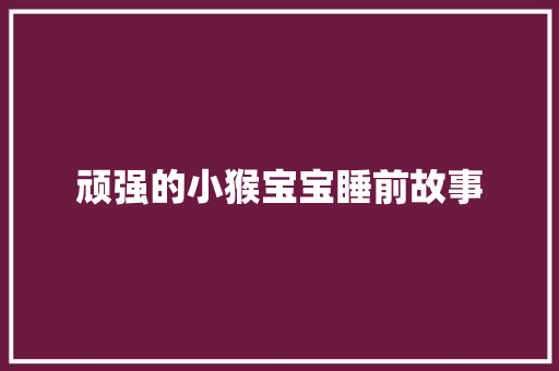 顽强的小猴宝宝睡前故事 学术范文