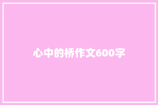 心中的桥作文600字 简历范文