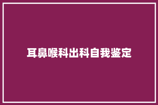 耳鼻喉科出科自我鉴定 申请书范文