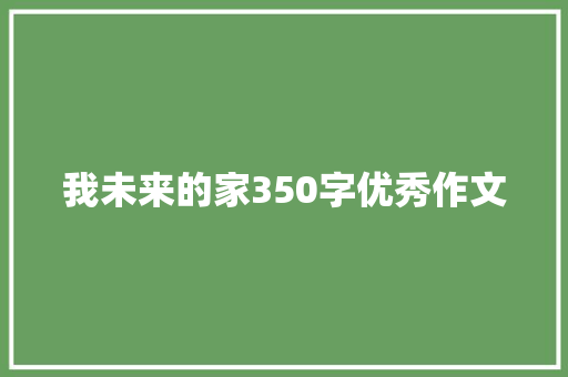 我未来的家350字优秀作文