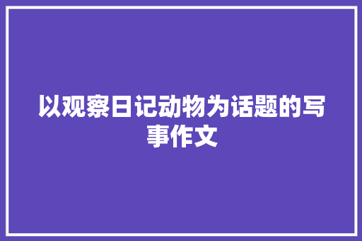 以观察日记动物为话题的写事作文