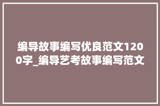 编导故事编写优良范文1200字_编导艺考故事编写范文 拒绝套路式的故事