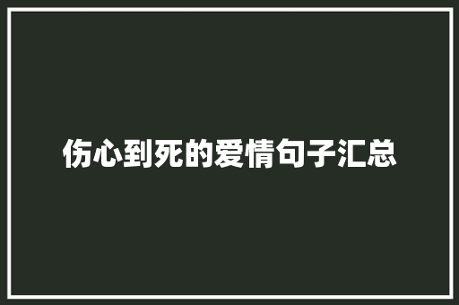 伤心到死的爱情句子汇总 演讲稿范文