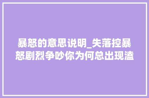 暴怒的意思说明_失落控暴怒剧烈争吵你为何总出现溘然剧烈爆发的情绪 致辞范文