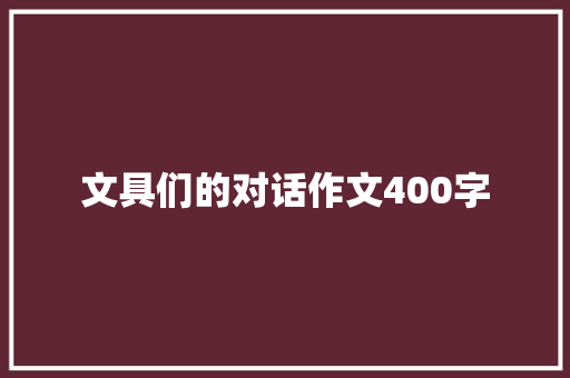 文具们的对话作文400字 申请书范文