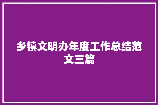 乡镇文明办年度工作总结范文三篇 申请书范文