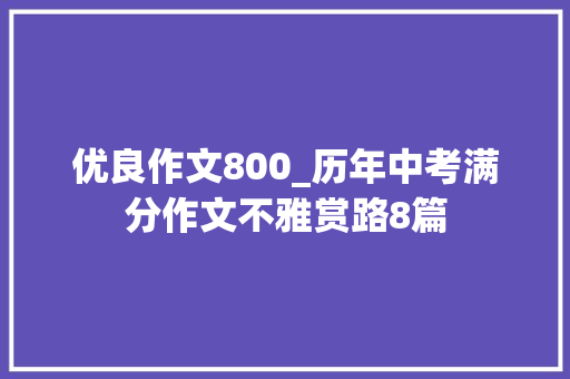 优良作文800_历年中考满分作文不雅赏路8篇