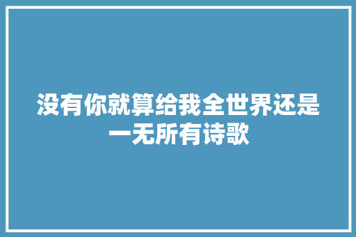 没有你就算给我全世界还是一无所有诗歌