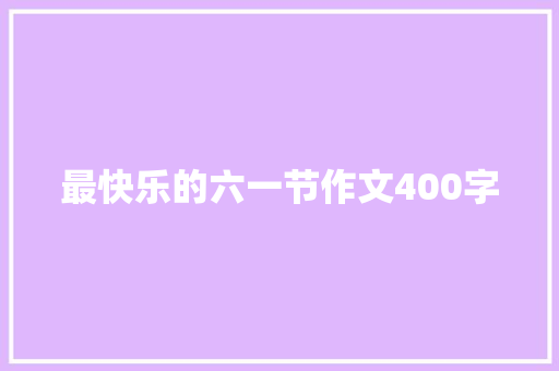 最快乐的六一节作文400字 生活范文