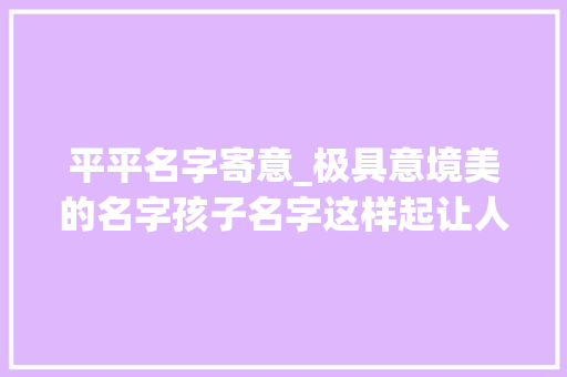 平平名字寄意_极具意境美的名字孩子名字这样起让人目即成诵