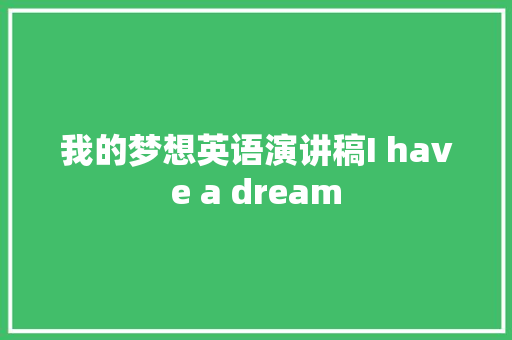 我的梦想英语演讲稿I have a dream 简历范文