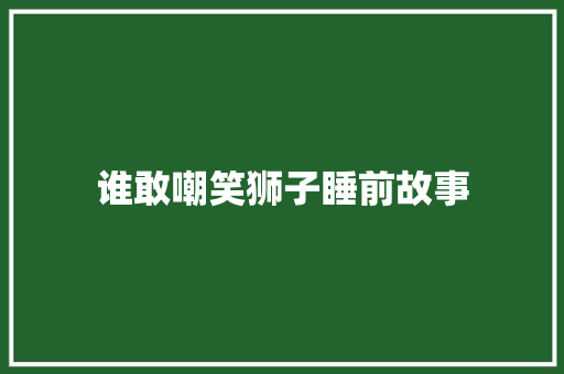 谁敢嘲笑狮子睡前故事