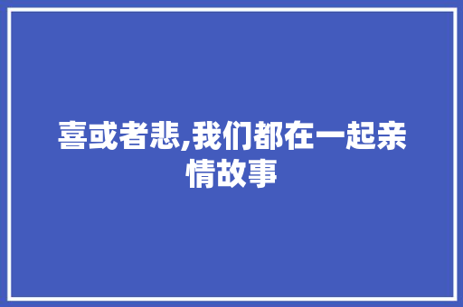 喜或者悲,我们都在一起亲情故事