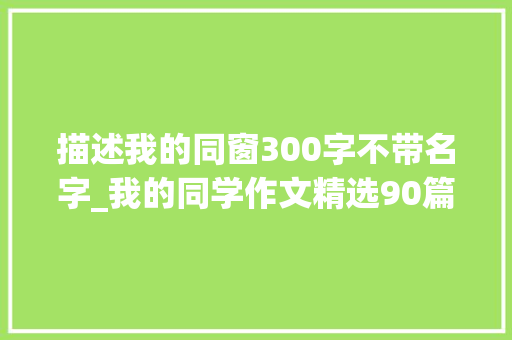 描述我的同窗300字不带名字_我的同学作文精选90篇 申请书范文