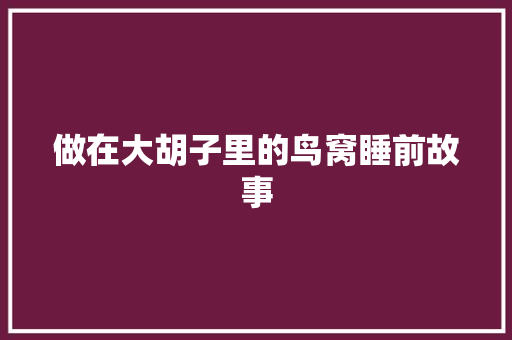 做在大胡子里的鸟窝睡前故事 职场范文