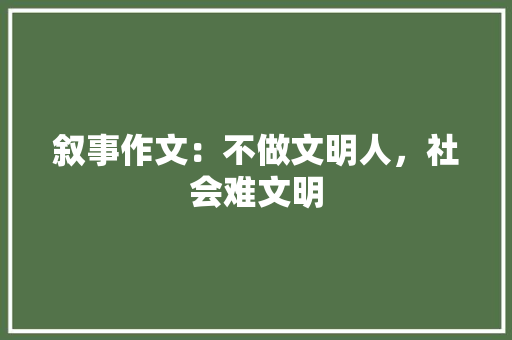 叙事作文：不做文明人，社会难文明