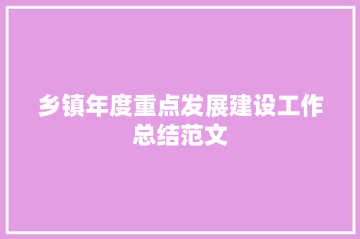 乡镇年度重点发展建设工作总结范文 商务邮件范文