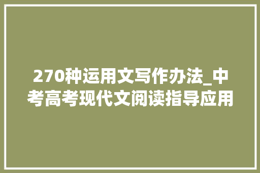 270种运用文写作办法_中考高考现代文阅读指导应用文的阅读