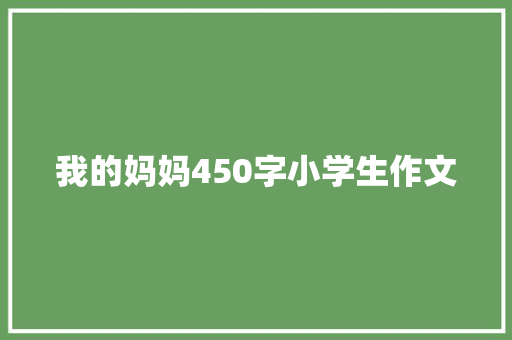 我的妈妈450字小学生作文 致辞范文