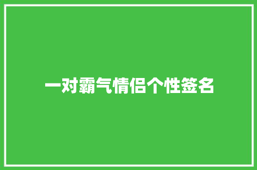 一对霸气情侣个性签名 求职信范文